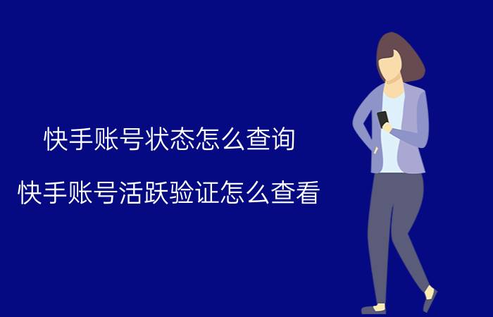 快手账号状态怎么查询 快手账号活跃验证怎么查看？